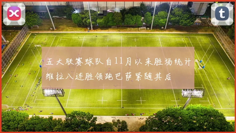 五大联赛球队自11月以来胜场统计维拉八连胜领跑巴萨紧随其后
