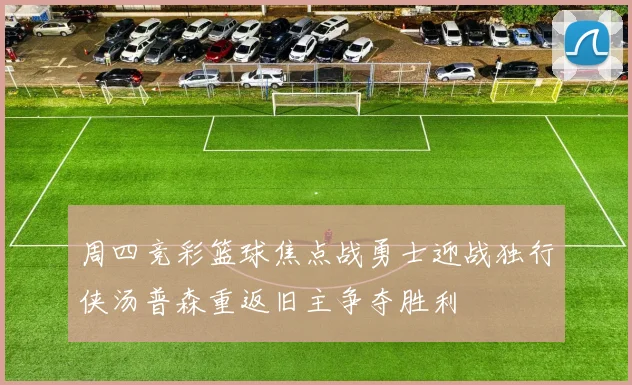 周四竞彩篮球焦点战勇士迎战独行侠汤普森重返旧主争夺胜利