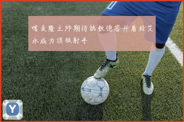 喀麦隆主帅期待执教德容并看好艾永成为顶级射手