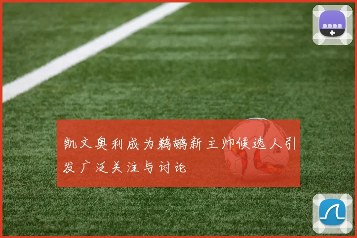凯文奥利成为鹈鹕新主帅候选人引发广泛关注与讨论