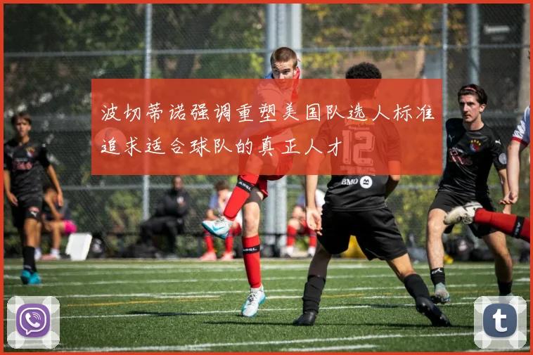 波切蒂诺强调重塑美国队选人标准追求适合球队的真正人才