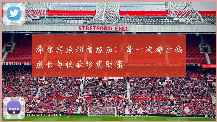 泽尔宾谈租借经历：每一次都让我成长与收获珍贵财富