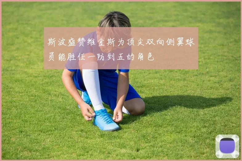 斯波盛赞维金斯为顶尖双向侧翼球员能胜任一防到五的角色