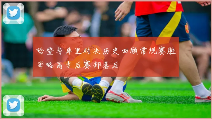 哈登与库里对决历史回顾常规赛胜率略高季后赛却落后