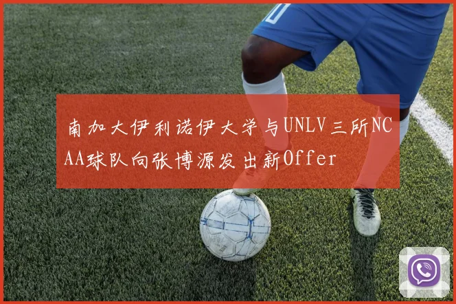 南加大伊利诺伊大学与UNLV三所NCAA球队向张博源发出新Offer