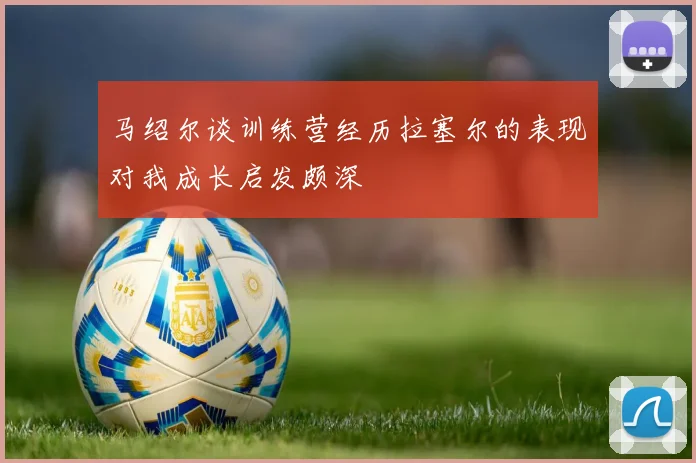 马绍尔谈训练营经历拉塞尔的表现对我成长启发颇深
