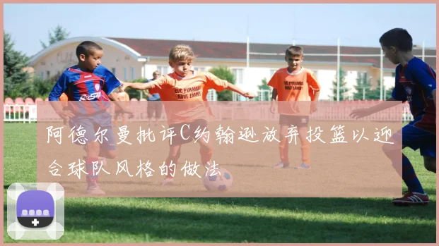阿德尔曼批评C约翰逊放弃投篮以迎合球队风格的做法