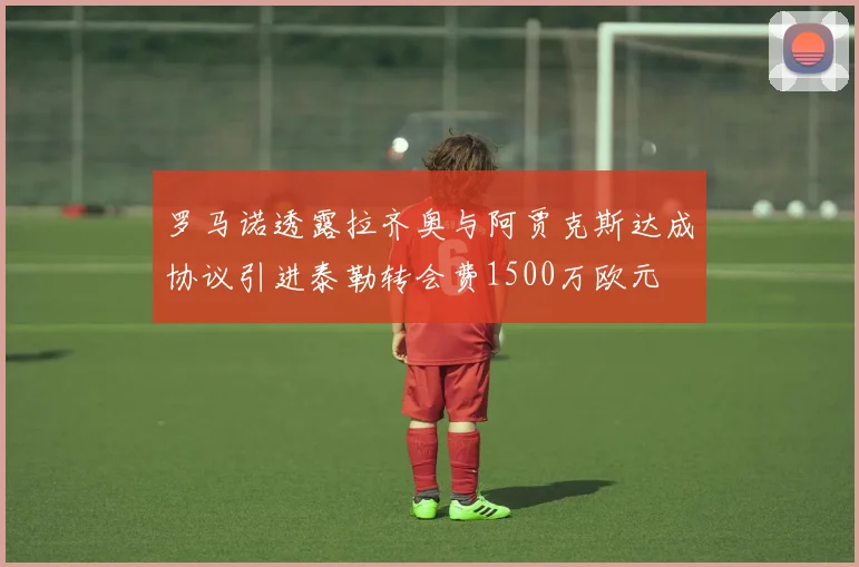 罗马诺透露拉齐奥与阿贾克斯达成协议引进泰勒转会费1500万欧元