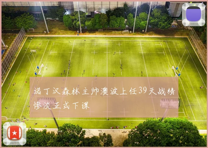 诺丁汉森林主帅澳波上任39天战绩惨淡正式下课