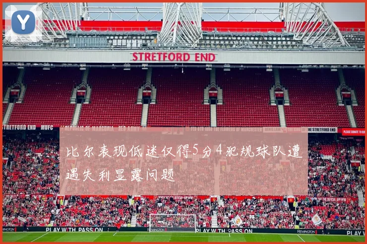 比尔表现低迷仅得5分4犯规球队遭遇失利显露问题