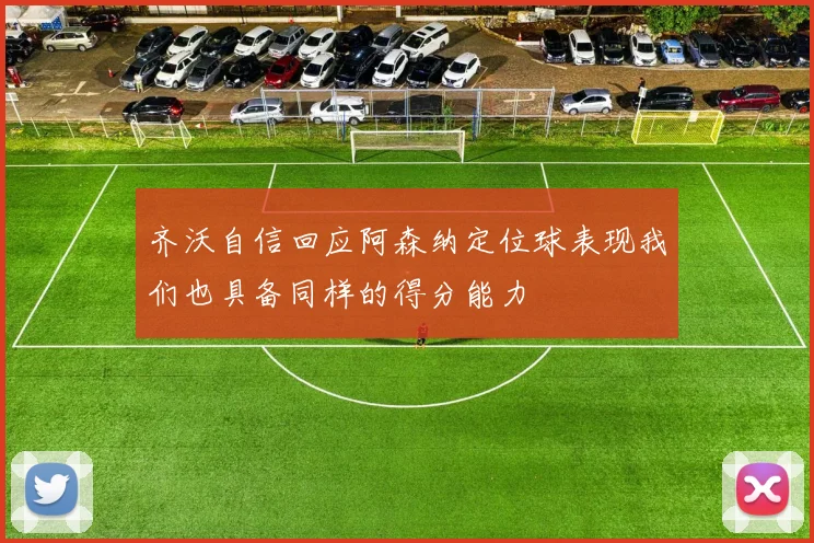 齐沃自信回应阿森纳定位球表现我们也具备同样的得分能力