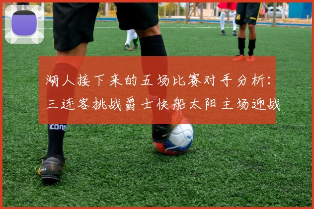 湖人接下来的五场比赛对手分析：三连客挑战爵士快船太阳主场迎战火箭国王