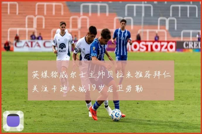 英媒称威尔士主帅贝拉米推荐拜仁关注卡迪夫城19岁后卫劳勒