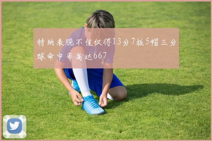 特纳表现不佳仅得13分7板5帽三分球命中率高达667