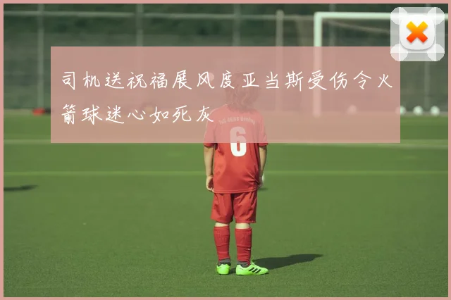 司机送祝福展风度亚当斯受伤令火箭球迷心如死灰