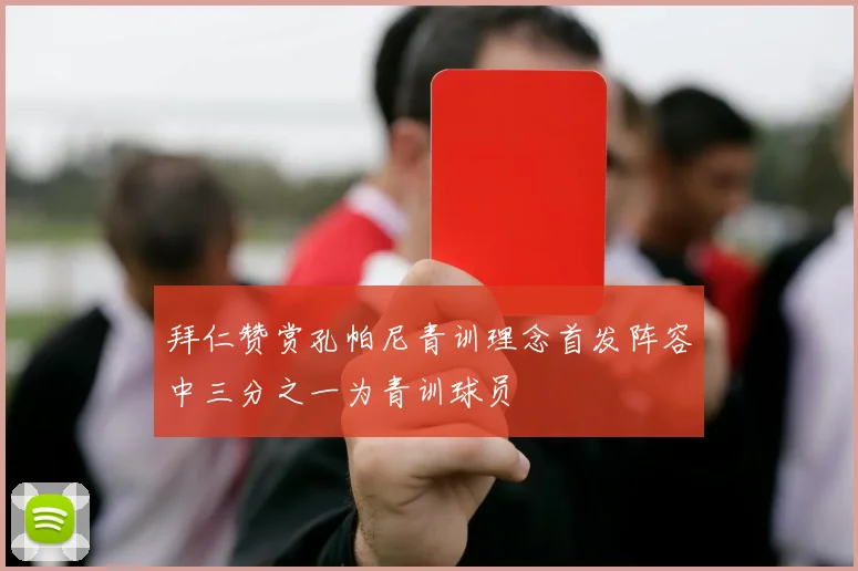 拜仁赞赏孔帕尼青训理念首发阵容中三分之一为青训球员