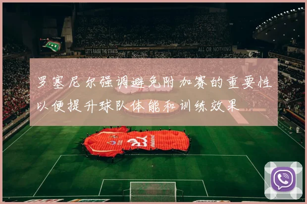 罗塞尼尔强调避免附加赛的重要性以便提升球队体能和训练效果