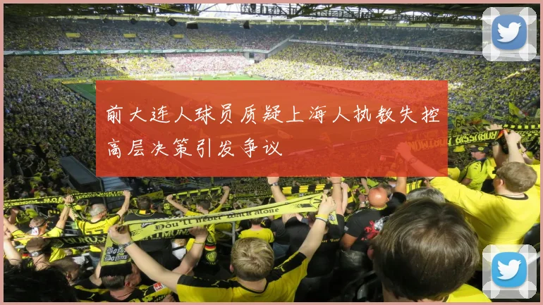 前大连人球员质疑上海人执教失控高层决策引发争议