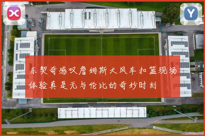 东契奇感叹詹姆斯大风车扣篮现场体验真是无与伦比的奇妙时刻