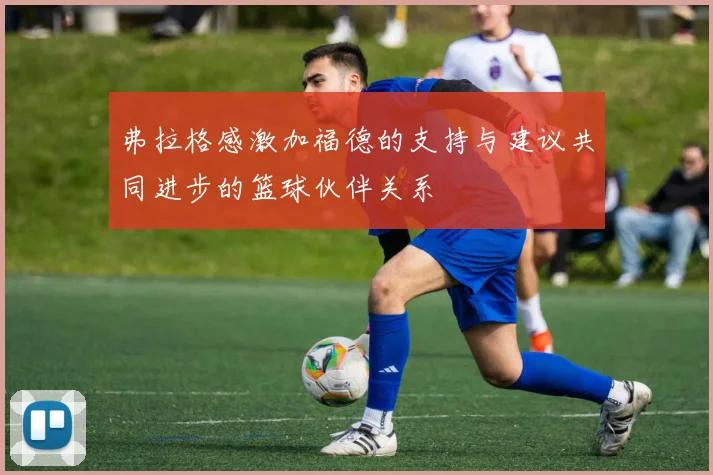 弗拉格感激加福德的支持与建议共同进步的篮球伙伴关系