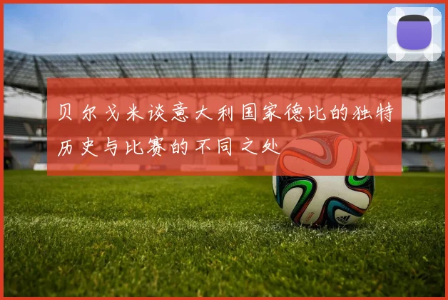 贝尔戈米谈意大利国家德比的独特历史与比赛的不同之处