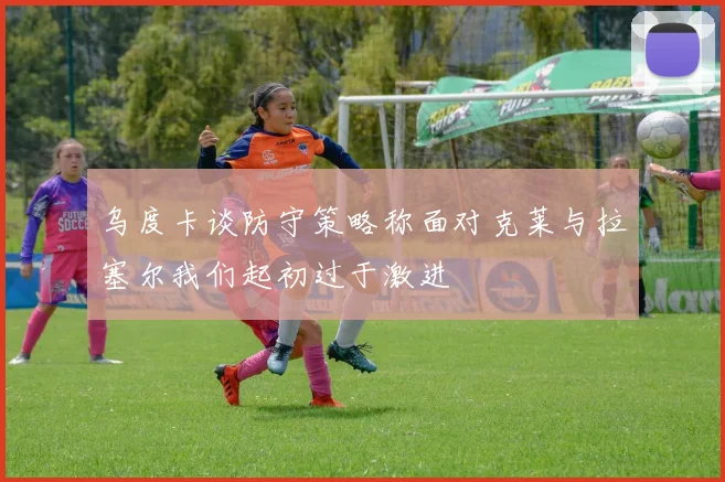 乌度卡谈防守策略称面对克莱与拉塞尔我们起初过于激进